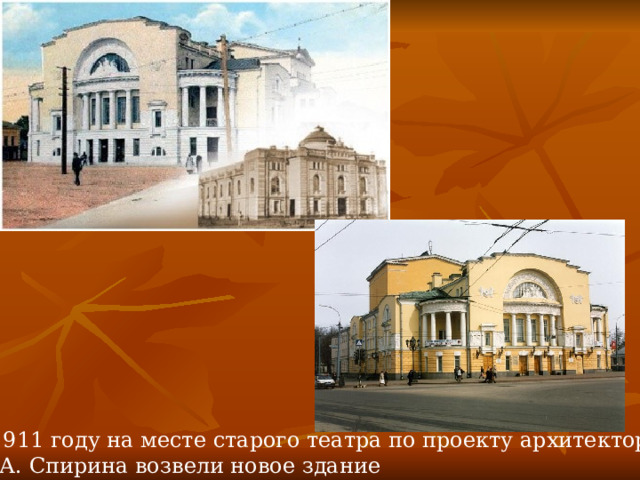 В 1911 году на месте старого театра по проекту архитектора  Н.А. Спирина возвели новое здание 