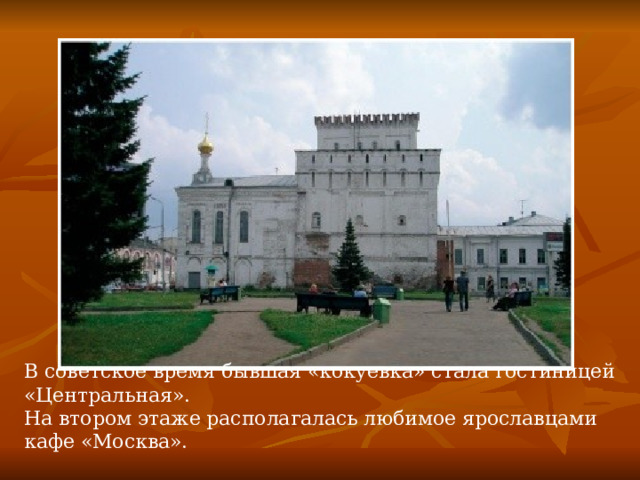 В советское время бывшая «кокуевка» стала гостиницей  «Центральная». На втором этаже располагалась любимое ярославцами кафе «Москва». 