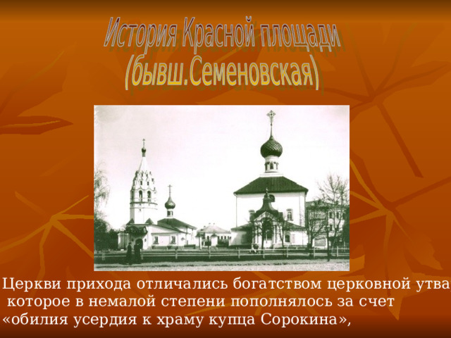 Церкви прихода отличались богатством церковной утвари,  которое в немалой степени пополнялось за счет «обилия усердия к храму купца Сорокина», 