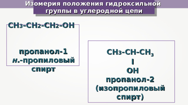 Изомерия положения гидроксильной  группы в углеродной цепи CH 3 -CH 2 -CH 2 -OH   пропанол-1 н. -пропиловый спирт CH 3 -CH-CH 3  l  OH пропанол-2 (изопропиловый спирт) 
