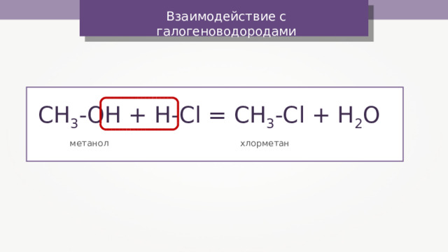 Взаимодействие с галогеноводородами CH 3 -OH + H-Cl = CH 3 -Cl + H 2 O  метанол  хлорметан 