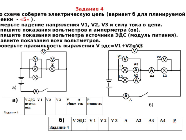 Задание 4  По схеме соберите электрическую цепь ( вариант б для планируемой оценки - «5» ). Измерьте падение напряжения V1, V2, V3 и силу тока в цепи. Запишите показания вольтметров и амперметра (ов). Запишите показания вольтметра источника ЭДС (модуль питания). Сравните показания всех вольтметров. Проверьте правильность выражения V эдс=V1+V2=V3 а) а) б) б) 