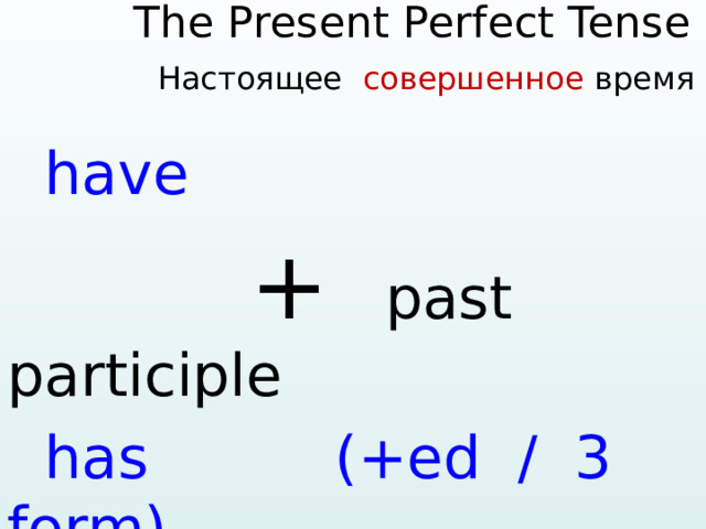    The Present Perfect Tense Настоящее совершенное время     have  + past participle  has (+ed / 3 form)  