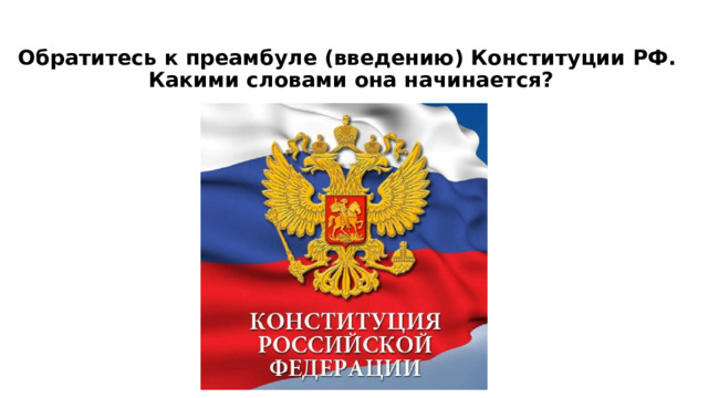  Обратитесь к преамбуле (введению) Конституции РФ.  Какими словами она начинается?   
