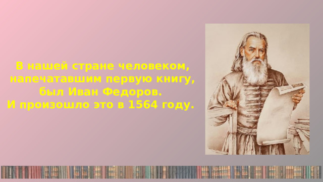 В нашей стране человеком, напечатавшим первую книгу, был Иван Федоров. И произошло это в 1564 году. 