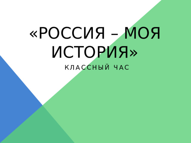 «РОССИЯ – МОЯ ИСТОРИЯ» КЛАССНЫЙ ЧАС 