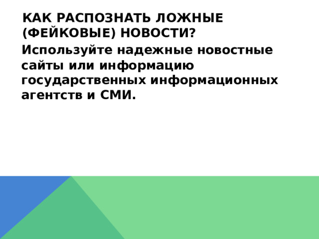 Как распознать ложные (фейковые) новости?  Используйте надежные новостные сайты или информацию государственных информационных агентств и СМИ.  