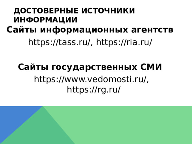 Достоверные источники информации Сайты информационных агентств https://tass.ru/, https://ria.ru/ Сайты государственных СМИ https://www.vedomosti.ru/, https://rg.ru/ 