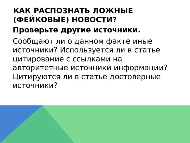 Как распознать ложные (фейковые) новости?  Проверьте другие источники.  Сообщают ли о данном факте иные источники? Используется ли в статье цитирование с ссылками на авторитетные источники информации? Цитируются ли в статье достоверные источники? 