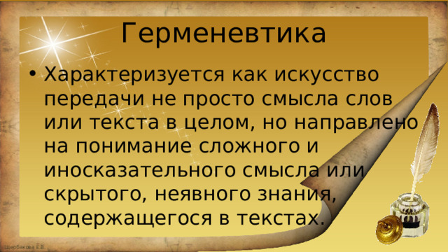 Герменевтика Характеризуется как искусство передачи не просто смысла слов или текста в целом, но направлено на понимание сложного и иносказательного смысла или скрытого, неявного знания, содержащегося в текстах. 