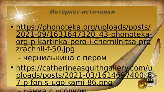 Интернет-источники https://phonoteka.org/uploads/posts/2021-09/1631647320_43-phonoteka-org-p-kartinka-pero-i-chernilnitsa-prozrachnii-f-50.jpg - чернильница с пером https://catherineasquithgallery.com/uploads/posts/2021-03/1614697400_67-p-fon-s-ugolkami-86.png - рамка с уголком https://trafaret-decor.ru/sites/default/files/2022-12/%D0%97%D0%BE%D0%BB%D0%BE%D1%82%D0%B8%D1%81%D1%82%D1%8B%D0%B9%20%D1%84%D0%BE%D0%BD%20%2815%29.jpg - фон 