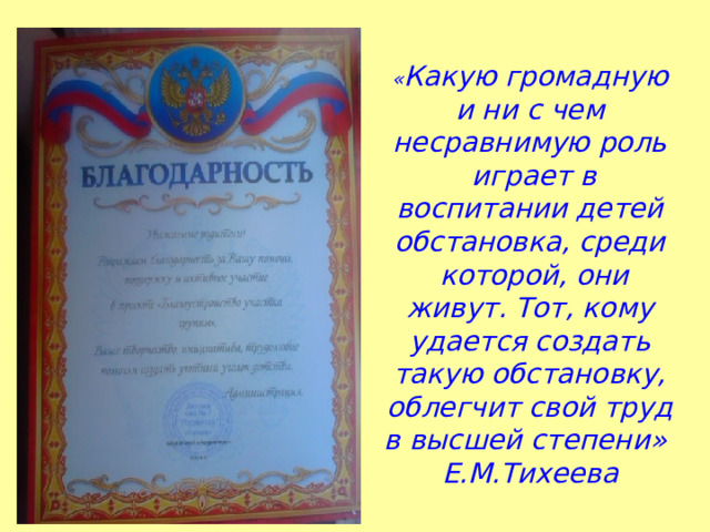   « Какую громадную и ни с чем несравнимую роль  играет в воспитании детей обстановка, среди  которой, они живут. Тот, кому удается создать такую обстановку, облегчит свой труд в высшей степени»  Е.М.Тихеева 