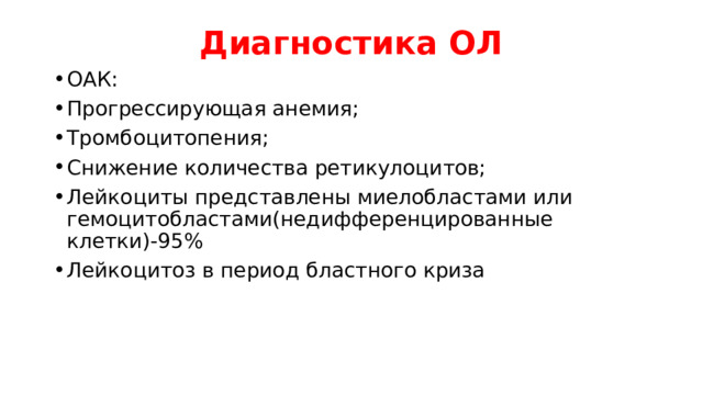Диагностика ОЛ ОАК: Прогрессирующая анемия; Тромбоцитопения; Снижение количества ретикулоцитов; Лейкоциты представлены миелобластами или гемоцитобластами(недифференцированные клетки)-95% Лейкоцитоз в период бластного криза 