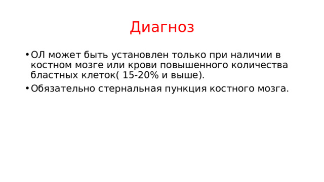 Диагноз ОЛ может быть установлен только при наличии в костном мозге или крови повышенного количества бластных клеток( 15-20% и выше). Обязательно стернальная пункция костного мозга. 