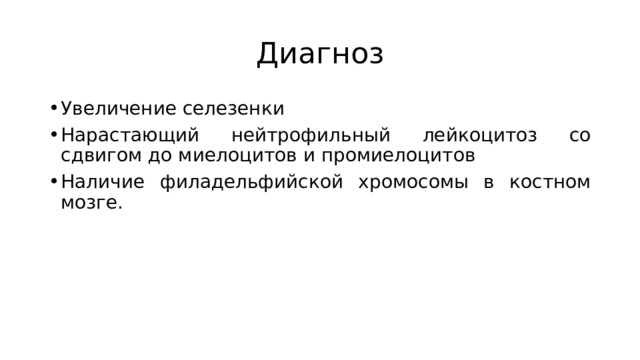 Диагноз Увеличение селезенки Нарастающий нейтрофильный лейкоцитоз со сдвигом до миелоцитов и промиелоцитов Наличие филадельфийской хромосомы в костном мозге. 