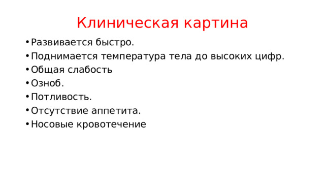 Клиническая картина Развивается быстро. Поднимается температура тела до высоких цифр. Общая слабость Озноб. Потливость. Отсутствие аппетита. Носовые кровотечение 