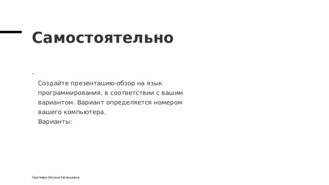 Самостоятельно  Создайте презентацию-обзор на язык  программирования, в соответствии с вашим  вариантом. Вариант определяется номером  вашего компьютера.  Варианты: Сергеева Оксана Евгеньевна 