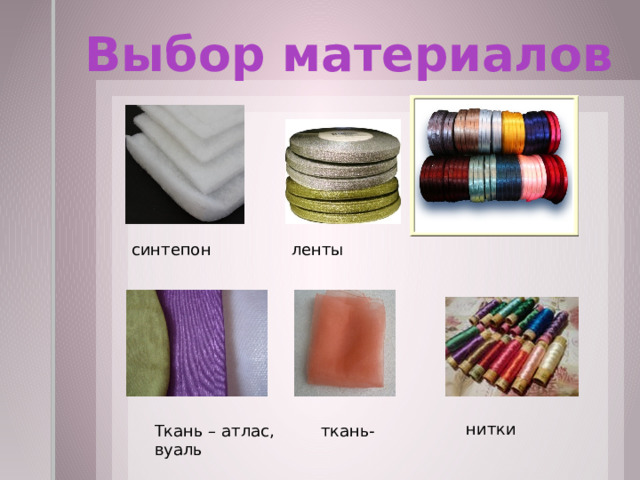 Выбор материалов ленты синтепон нитки Ткань – атлас, ткань- вуаль 