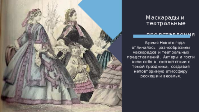 Ма с карады и т еатрал ь ные  представления Время  Нового  год а  отличалось разнообразием маскарадов  и театральных представлений . Актеры  и  гост и  вели  себя  в соответстви и  с  темой  праздника, создавая  неповторимую  атмосферу  роскоши  и  веселья . 