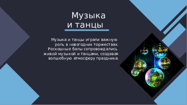 Муз ыка  и  танцы Музыка  и  танцы  играли  важную  роль  в  новогодних  торжествах. Роскошные балы  сопровождались  живой музыкой и танцами, создавая  волшебную  атмосферу  праздника. 