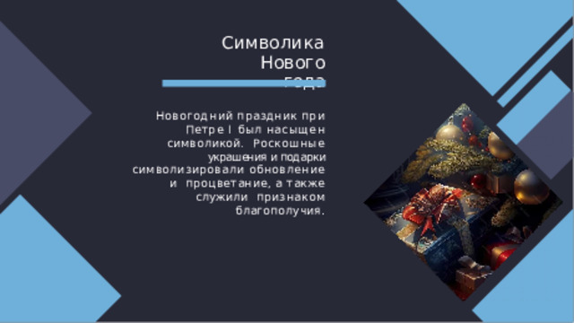Си мво л и к а  Н ово г о  года Новогодний  праздник  при  Петре  I  был насыщен символикой.  Роскошные украшения и подарки символизировали обновление и  процветание, а также служили  признаком  благополучия . 