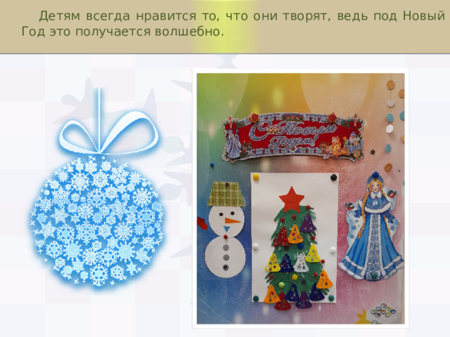  Детям всегда нравится то, что они творят, ведь под Новый Год это получается волшебно. 
