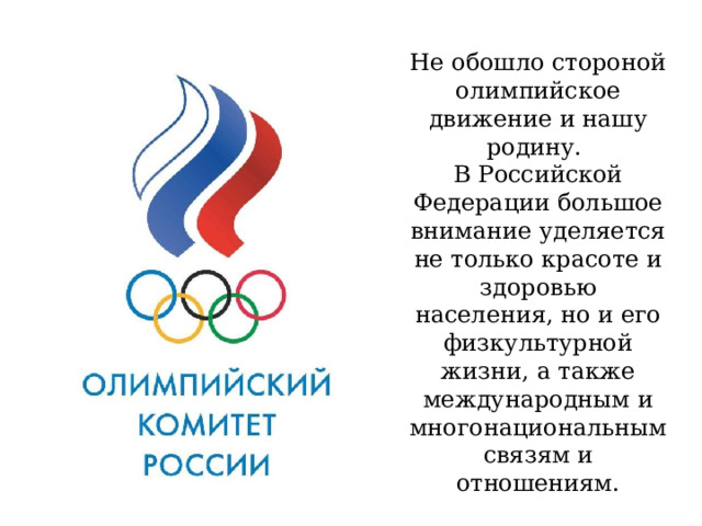 Не обошло стороной олимпийское движение и нашу родину.  В Российской Федерации большое внимание уделяется не только красоте и здоровью населения, но и его физкультурной жизни, а также международным и многонациональным связям и отношениям. 