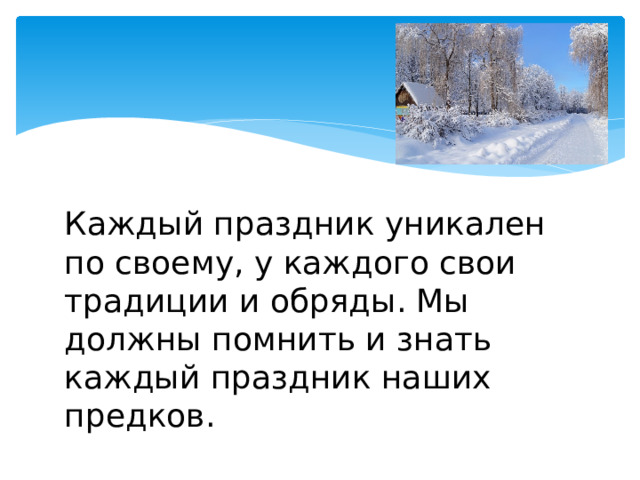 Каждый праздник уникален по своему, у каждого свои традиции и обряды. Мы должны помнить и знать каждый праздник наших предков. 