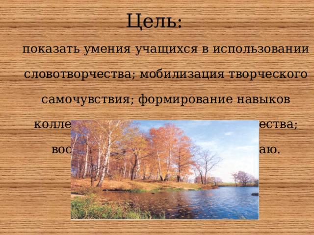 Цель : показать умения учащихся в использовании словотворчества ; мобилизация творческого самочувствия ; формирование навыков коллективного и группового творчества ; воспитание любви к родному краю. 