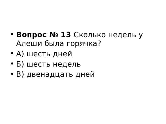 Вопрос № 13  Сколько недель у Алеши была горячка? А) шесть дней Б) шесть недель В) двенадцать дней 