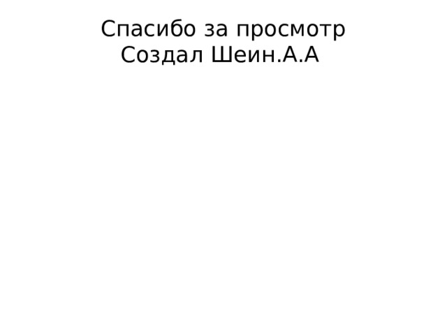 Спасибо за просмотр  Создал Шеин.А.А 