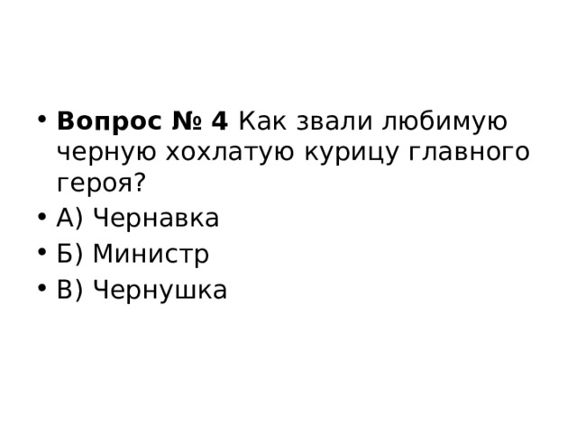 Вопрос № 4  Как звали любимую черную хохлатую курицу главного героя? А) Чернавка Б) Министр В) Чернушка 