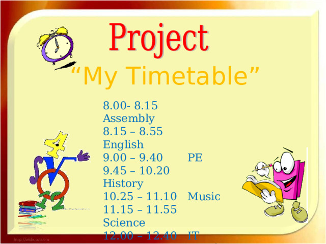 “ My Timetable” 8.00- 8.15   Assembly 8.15 – 8.55 English 9.00 – 9.40 PE 9.45 – 10.20 History 10.25 – 11.10 Music 11.15 – 11.55 Science 12.00 – 12.40 IT 12.40 – 13.00 Lunch 