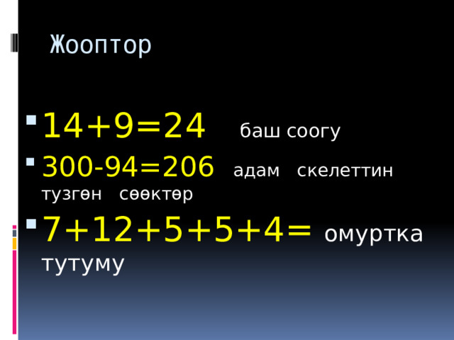 Жооптор 14+9=24 баш соогу 300-94=206  адам скелеттин тузгөн сөөктөр 7+12+5+5+4= омуртка  тутуму 