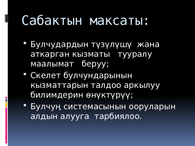 Сабактын максаты: Булчудардын түзүлүшү жана аткарган кызматы тууралу маалымат беруу; Скелет булчундарынын кызматтарын талдоо аркылуу билимдерин өнүктүрүү; Булчуң системасынын ооруларын алдын алууга тарбиялоо. 