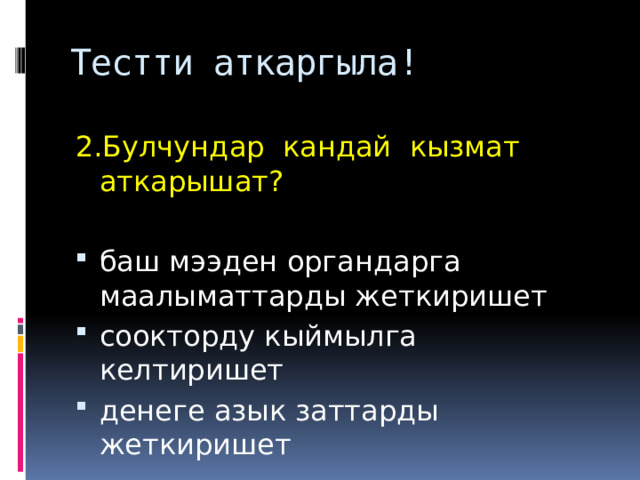 Тестти аткаргыла! 2.Булчундар  кандай  кызмат  аткарышат?  баш мээден органдарга маалыматтарды жеткиришет соокторду кыймылга келтиришет денеге азык заттарды жеткиришет 
