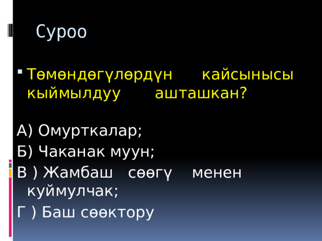 Суроо Төмөндөгүлөрдүн кайсынысы кыймылдуу ашташкан? А) Омурткалар; Б) Чаканак муун; В ) Жамбаш сөөгү менен куймулчак; Г ) Баш сөөктору 