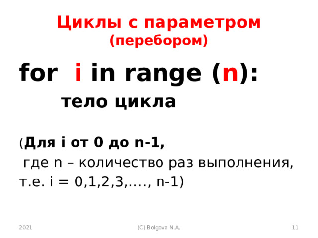 Циклы с параметром (перебором) for i in range ( n ):   тело цикла  ( Для i от 0 до n-1,  где n – количество раз выполнения, т.е. i = 0,1,2,3,…., n-1) 2021  (С) Bolgova N.A. 