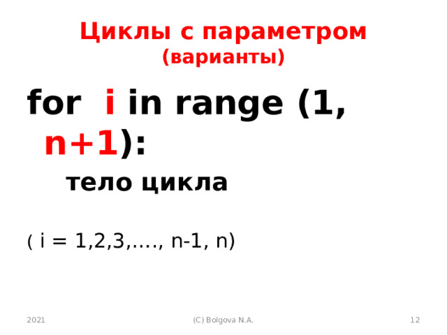 Циклы с параметром (варианты) for i in range (1, n+1 ):   тело цикла  ( i = 1,2,3,…., n-1, n) 2021  (С) Bolgova N.A. 