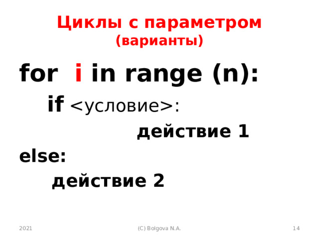 Циклы с параметром (варианты) for i in range (n):    if :   действие 1 else:    действие 2 2021  (С) Bolgova N.A. 