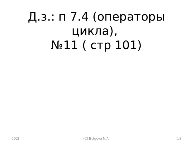 Д.з.: п 7.4 (операторы цикла),  №11 ( стр 101) 2021 (С) Bolgova N.A.  
