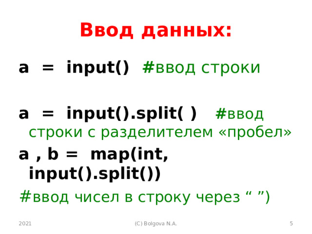 Ввод данных: a = input() # ввод строки a = input().split( ) # ввод строки с разделителем «пробел» a , b = map(int, input().split()) # ввод чисел в строку через “ ”) 2021  (С) Bolgova N.A. 