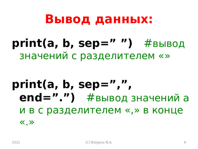 Вывод данных: print(a, b, sep=” ”)  # вывод значений с разделителем «» print(a, b, sep=”,”, end=”.”)  # вывод значений а и в с разделителем «,» в конце «.» 2021  (С) Bolgova N.A. 