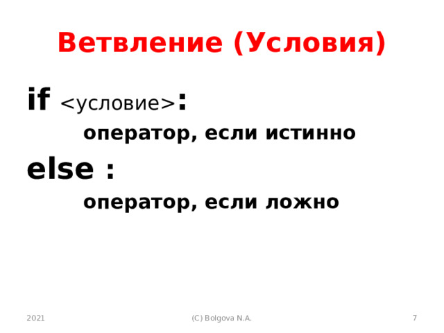 Ветвление (Условия) if   :  оператор, если истинно else :  оператор, если ложно 2021  (С) Bolgova N.A. 