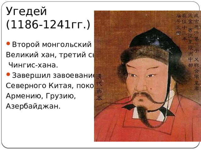 Угедей  (1186-1241гг.) Второй монгольский Великий хан, третий сын  Чингис-хана. Завершил завоевание Северного Китая, покорил Армению, Грузию, Азербайджан. 