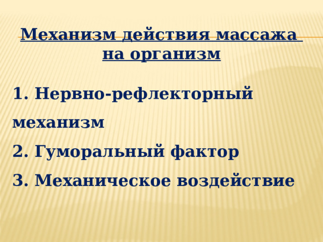 Механизм действия массажа на организм  1. Нервно-рефлекторный механизм 2. Гуморальный фактор 3. Механическое воздействие 