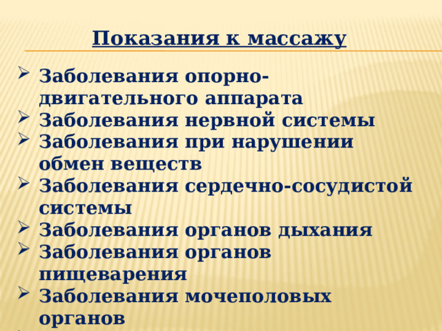 Показания к массажу  Заболевания опорно-двигательного аппарата Заболевания нервной системы Заболевания при нарушении обмен веществ Заболевания сердечно-сосудистой системы Заболевания органов дыхания Заболевания органов пищеварения Заболевания мочеполовых органов Заболевания кожи Болезни лор-органов Заболевания глаз 