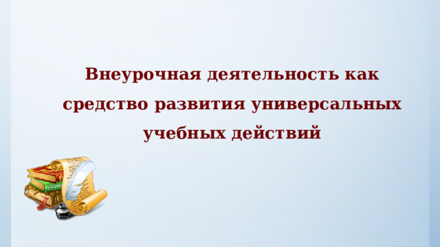 Внеурочная деятельность как средство развития универсальных учебных действий 