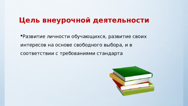 Цель внеурочной деятельности Развитие личности обучающихся, развитие своих интересов на основе свободного выбора, и в соответствии с требованиями стандарта 