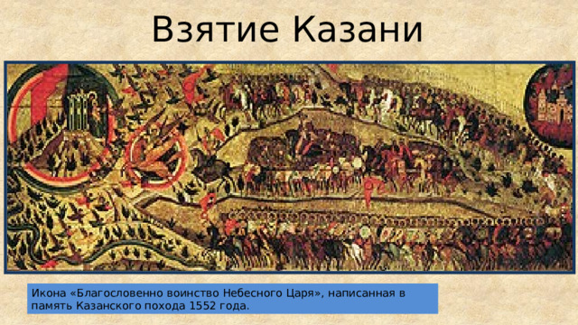 Взятие Казани Икона «Благословенно воинство Небесного Царя», написанная в память Казанского похода 1552 года. 